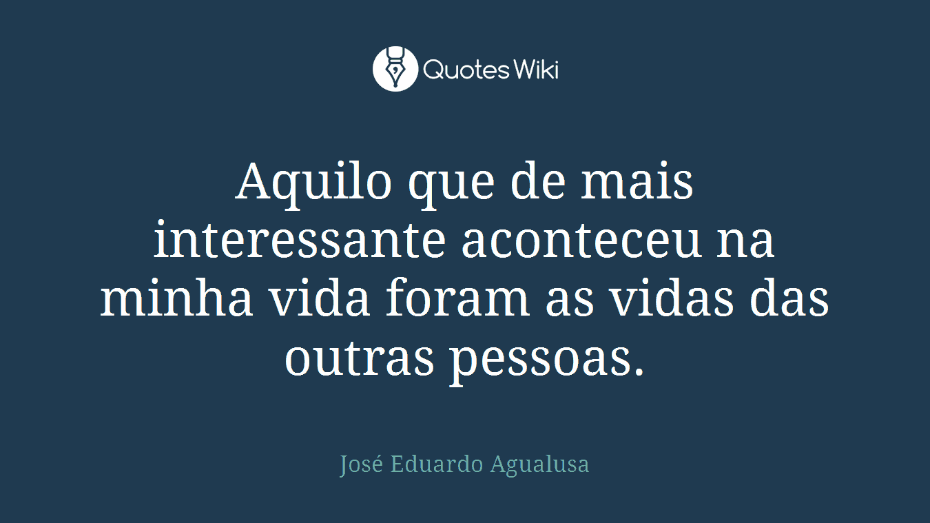 Aquilo que de mais interessante aconteceu na minha vida foram as vidas das outras pessoas.