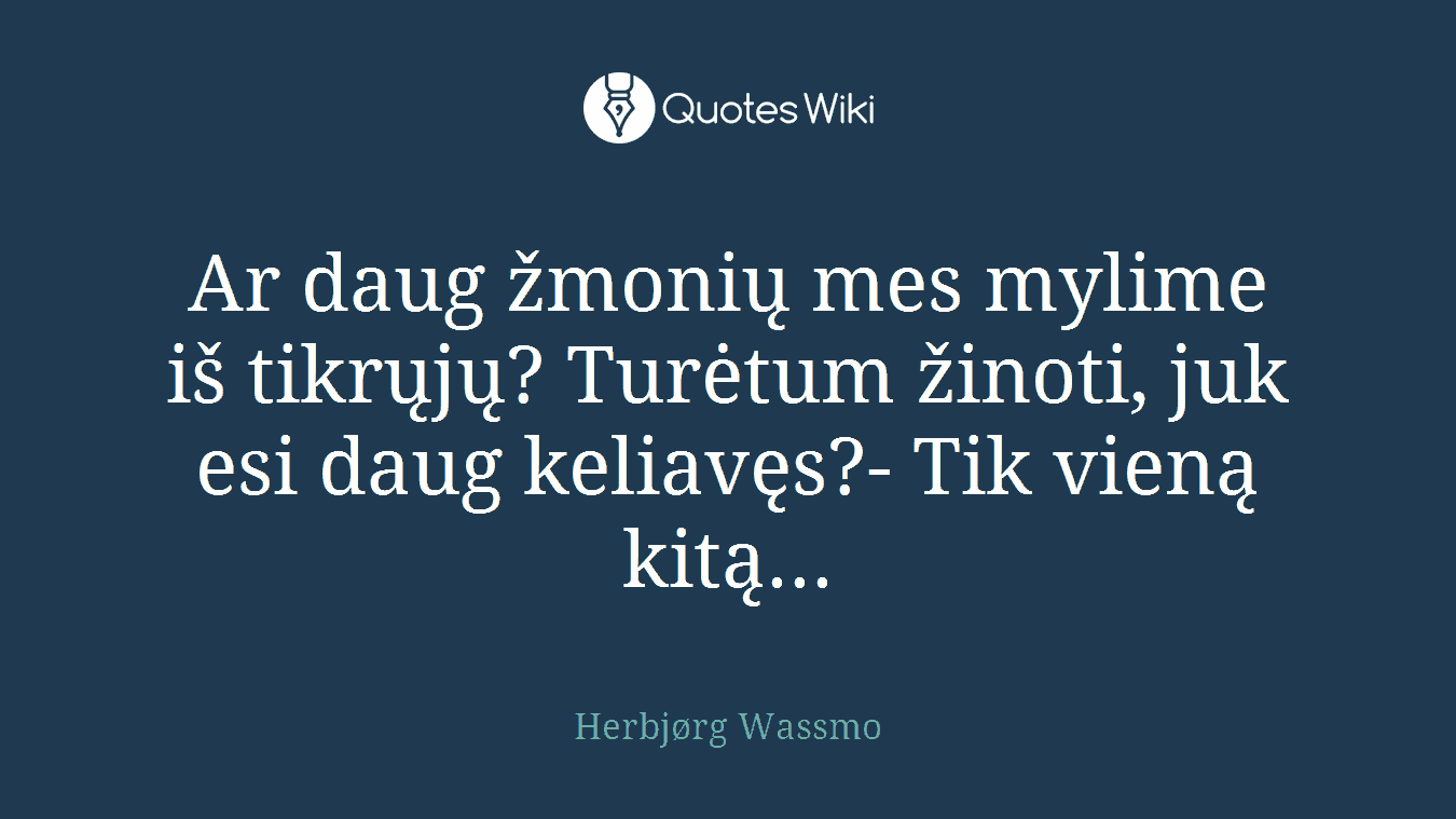 Ar daug žmonių mes mylime iš tikrųjų? Turėtum žinoti, juk esi daug keliavęs?- Tik vieną kitą...