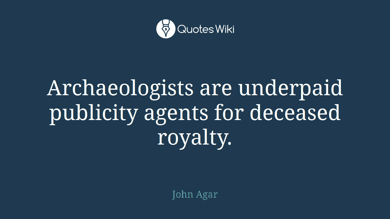 Archaeologists are underpaid publicity agents for deceased royalty.