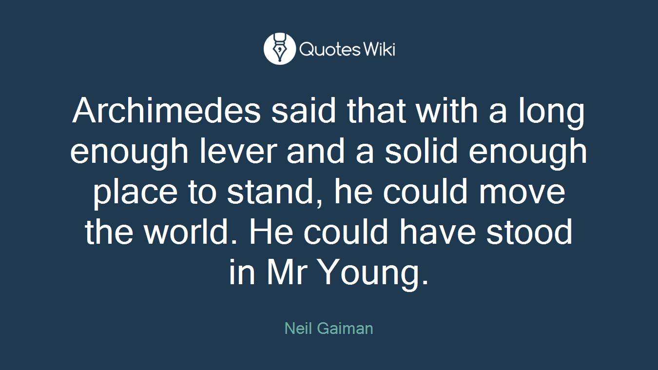 Archimedes said that with a long enough lever and a solid enough place to stand, he could move the world. He could have stood in Mr Young.