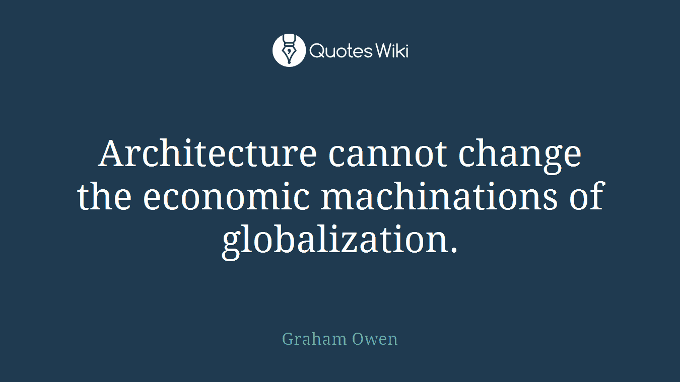 Architecture cannot change the economic machinations of globalization.