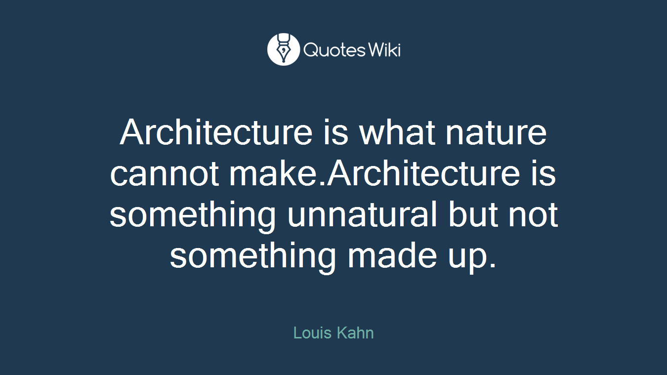 Architecture is what nature cannot make.Architecture is something unnatural but not something made up.