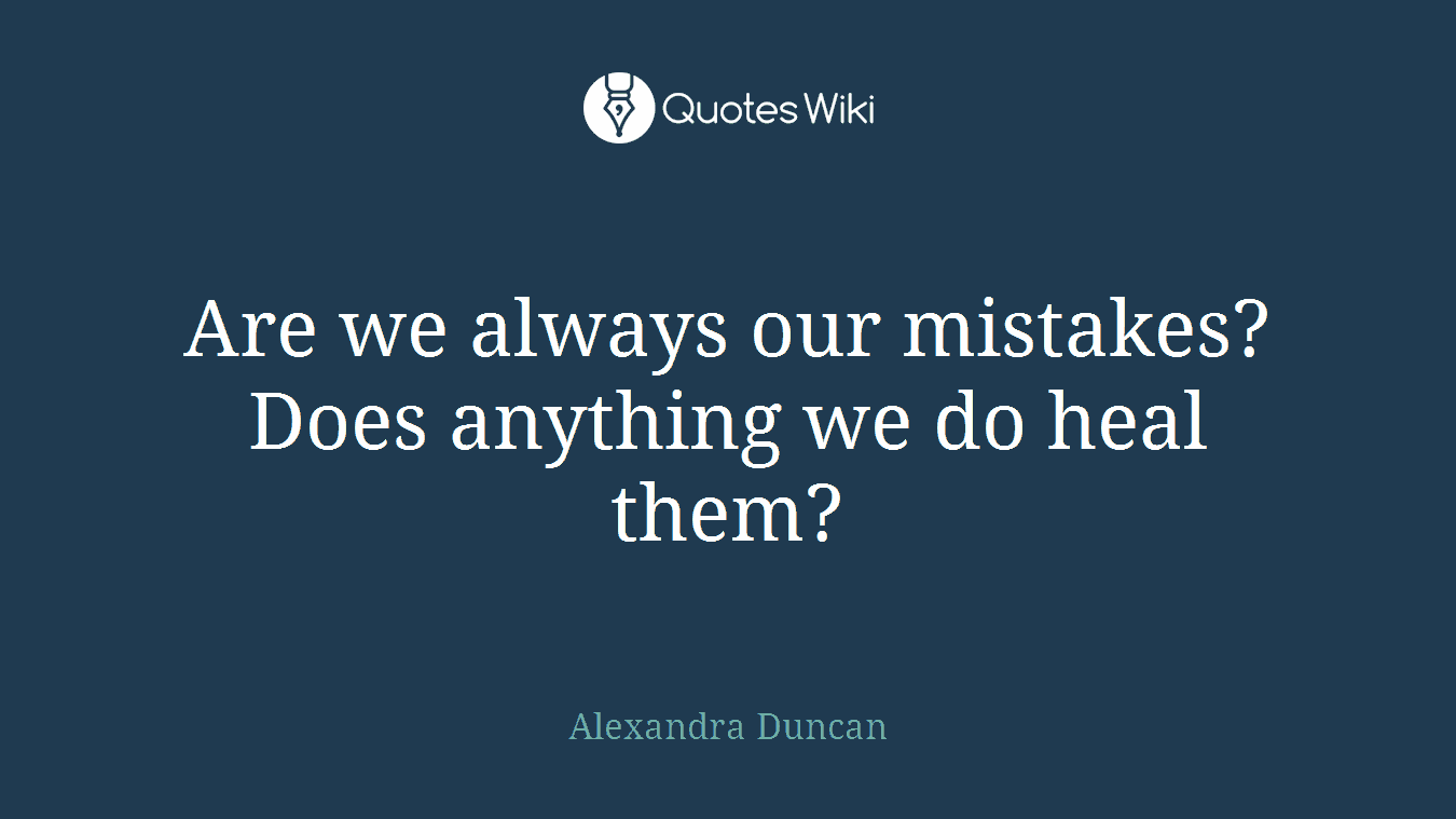 Are we always our mistakes? Does anything we do heal them?