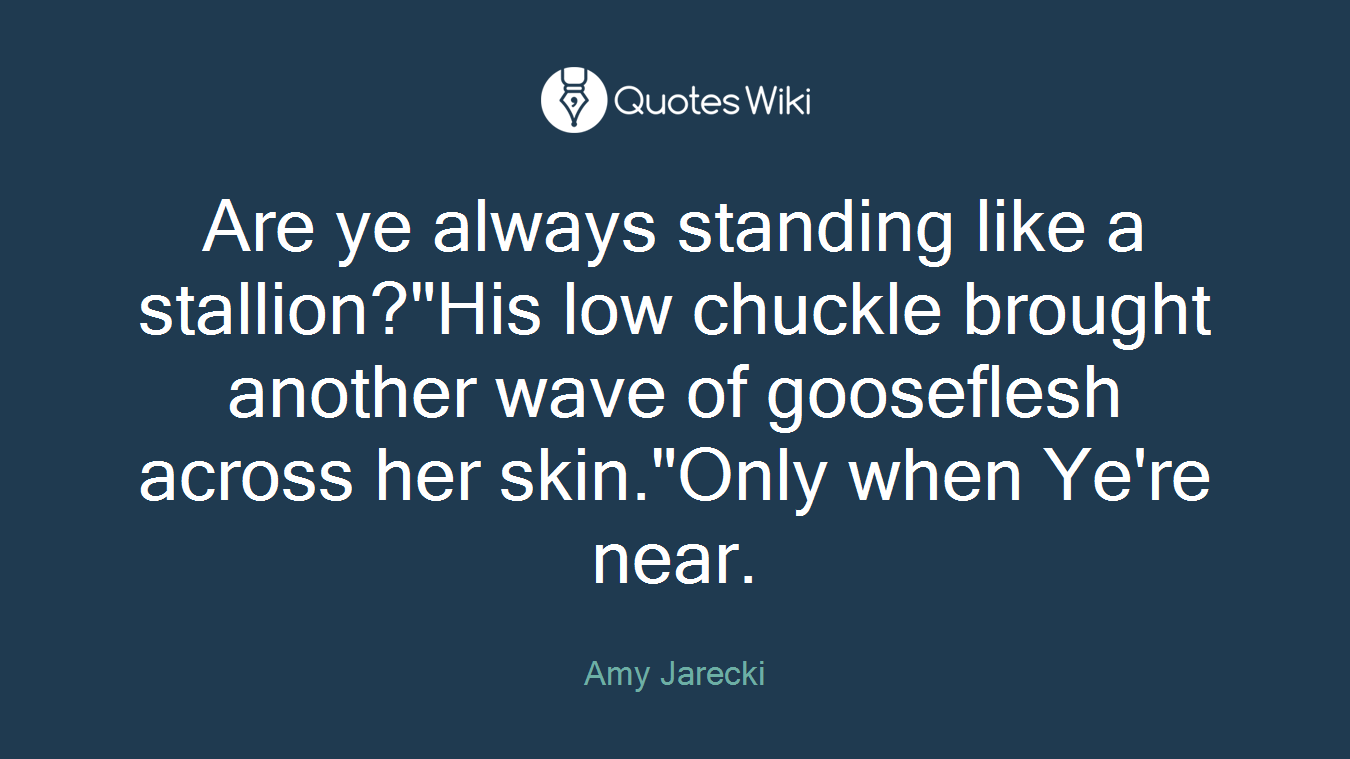 Are ye always standing like a stallion?"His low chuckle brought another wave of gooseflesh across her skin."Only when Ye're near.