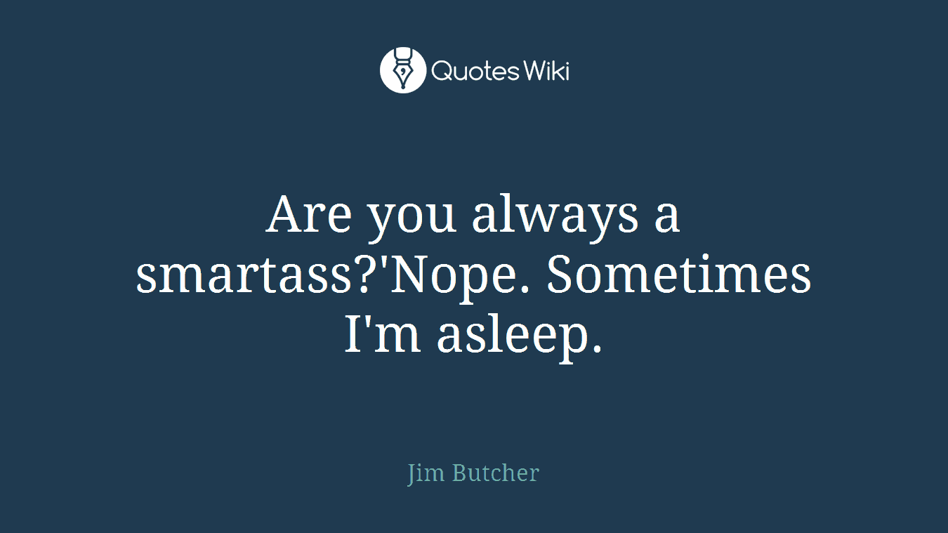 Are you always a smartass?'Nope. Sometimes I'm asleep.
