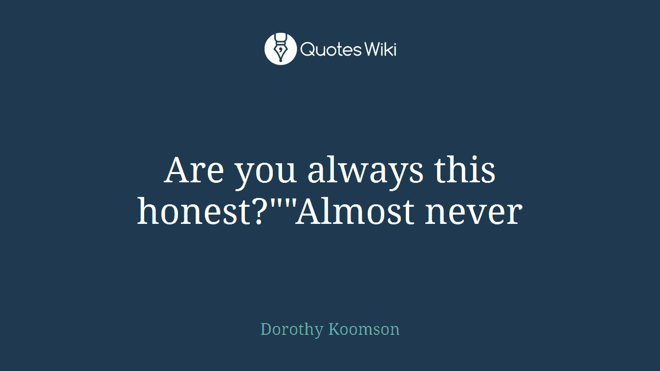 Are you always this honest?""Almost never