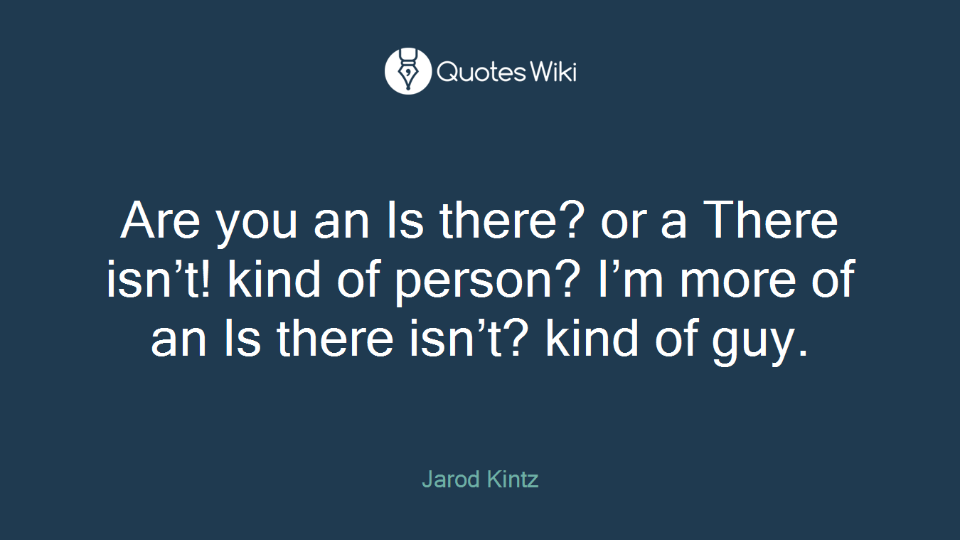 Are you an Is there? or a There isn’t! kind of person? I’m more of an Is there isn’t? kind of guy.