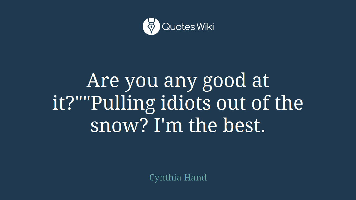 Are you any good at it?""Pulling idiots out of the snow? I'm the best.