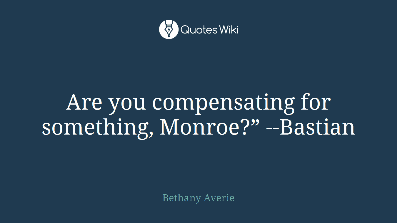 Are you compensating for something, Monroe?” --Bastian