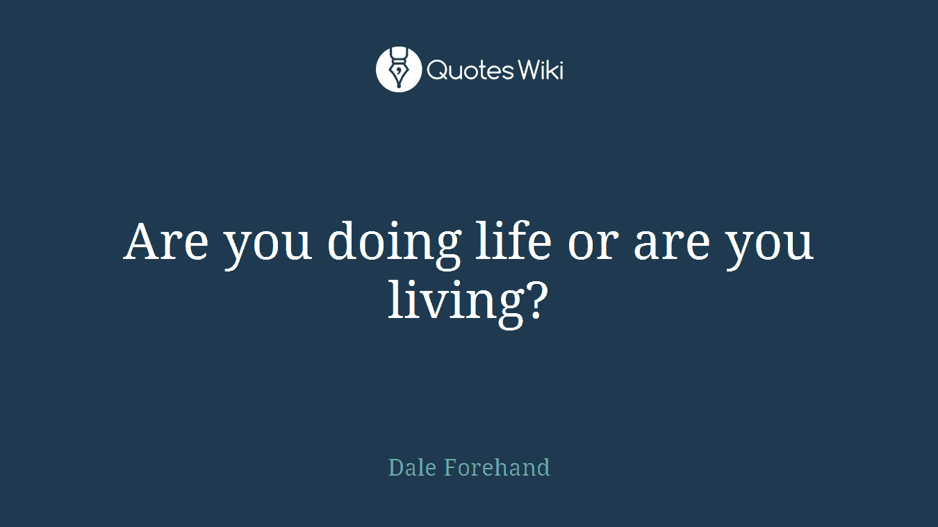 Are you doing life or are you living?