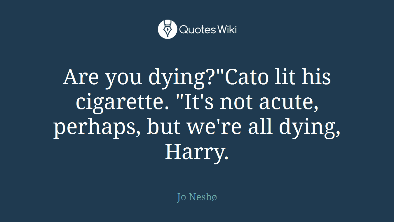 Are you dying?"Cato lit his cigarette. "It's not acute, perhaps, but we're all dying, Harry.