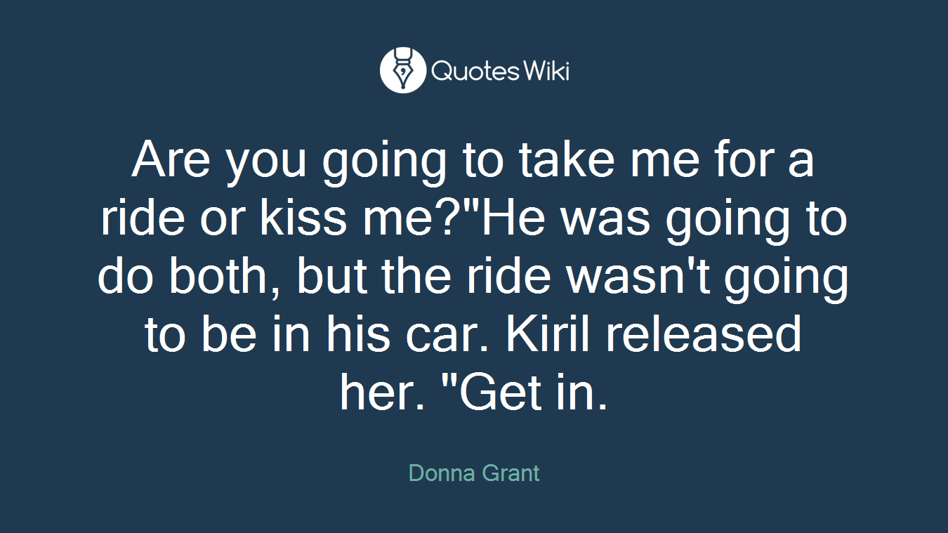 Are you going to take me for a ride or kiss me?"He was going to do both, but the ride wasn't going to be in his car. Kiril released her. "Get in.