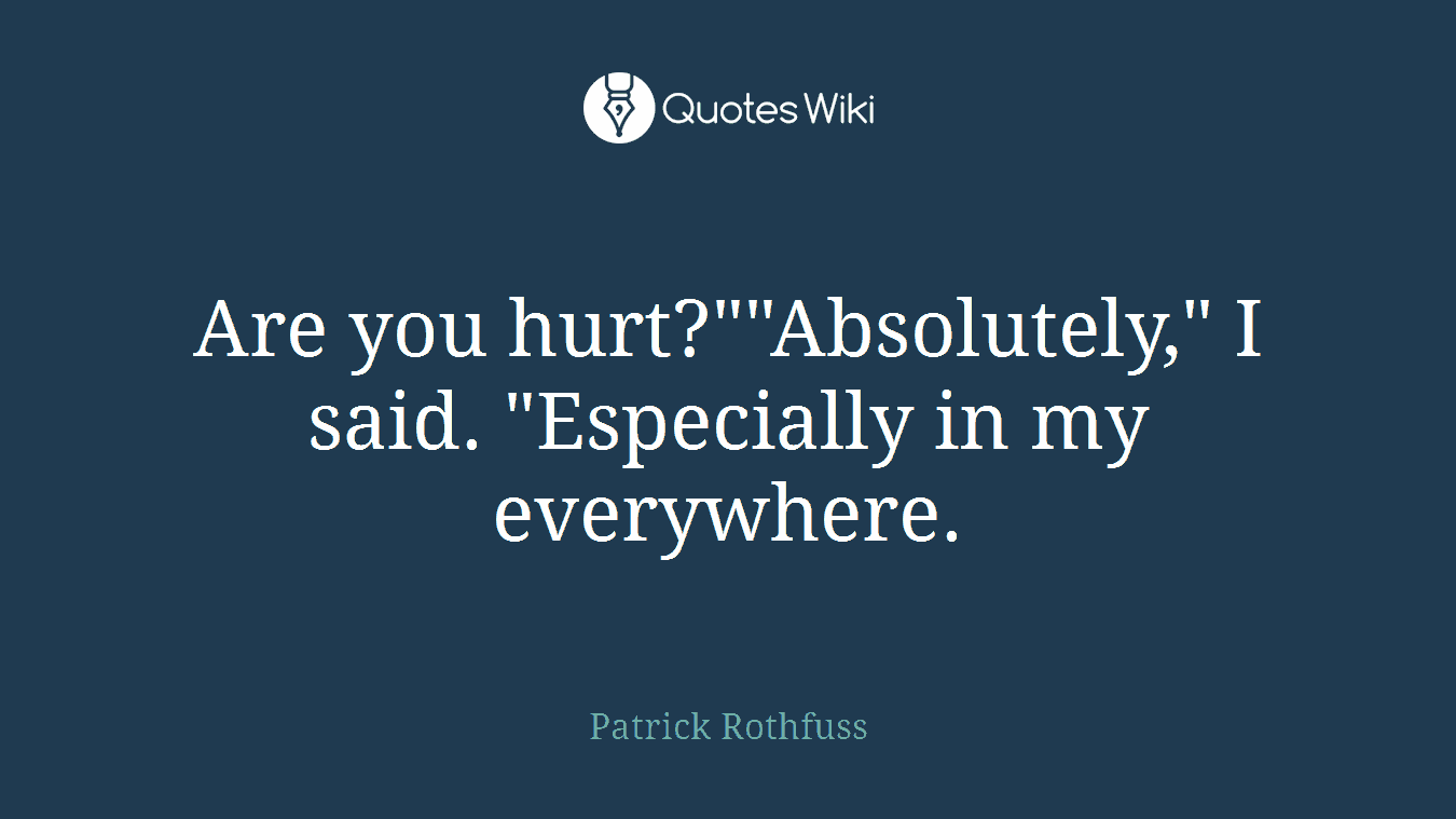 Are you hurt?""Absolutely," I said. "Especially in my everywhere.
