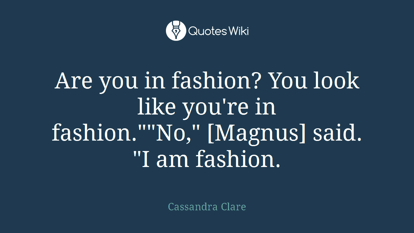 Are you in fashion? You look like you're in fashion.""No," [Magnus] said. "I am fashion.