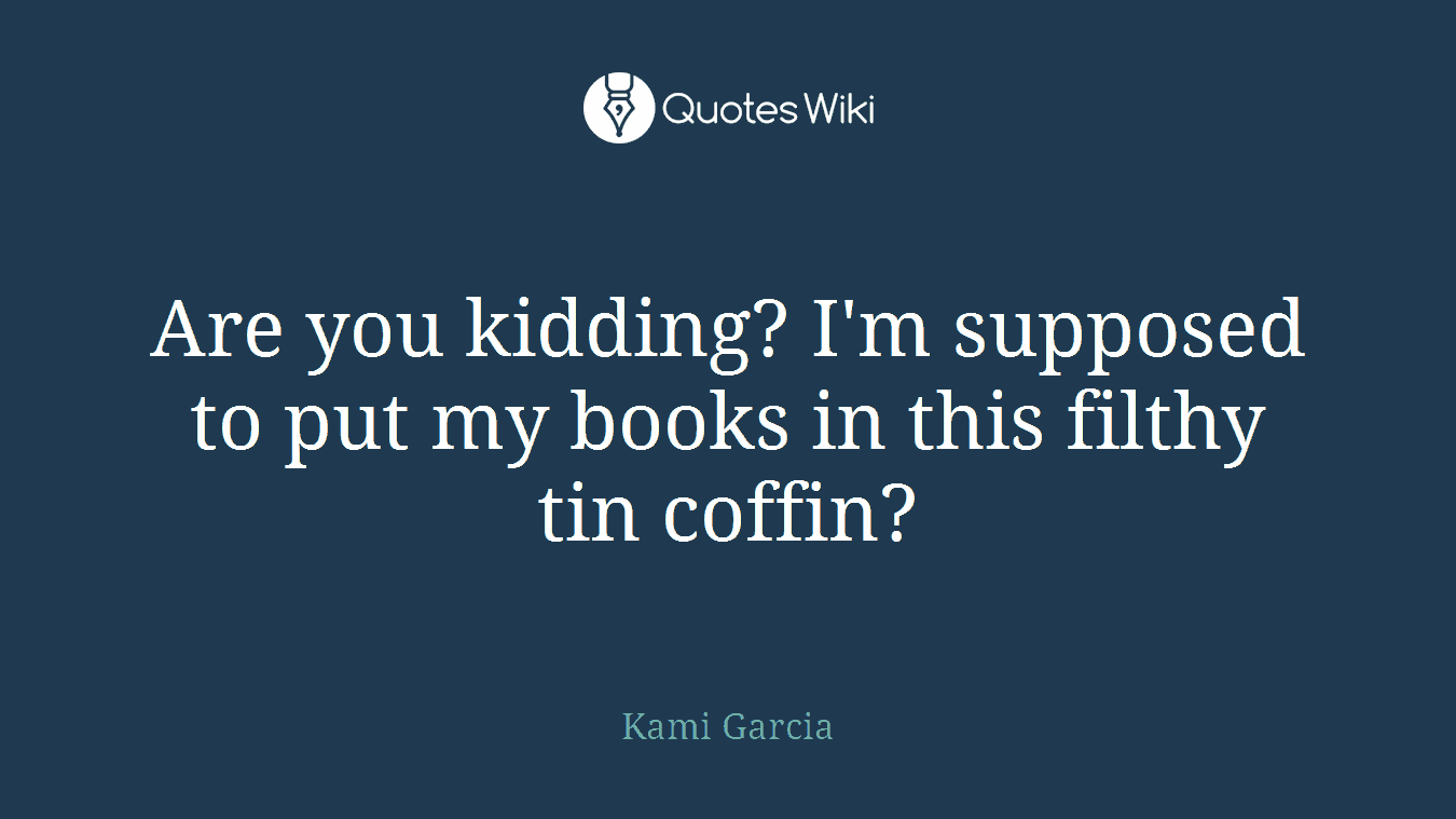 Are you kidding? I'm supposed to put my books in this filthy tin coffin?