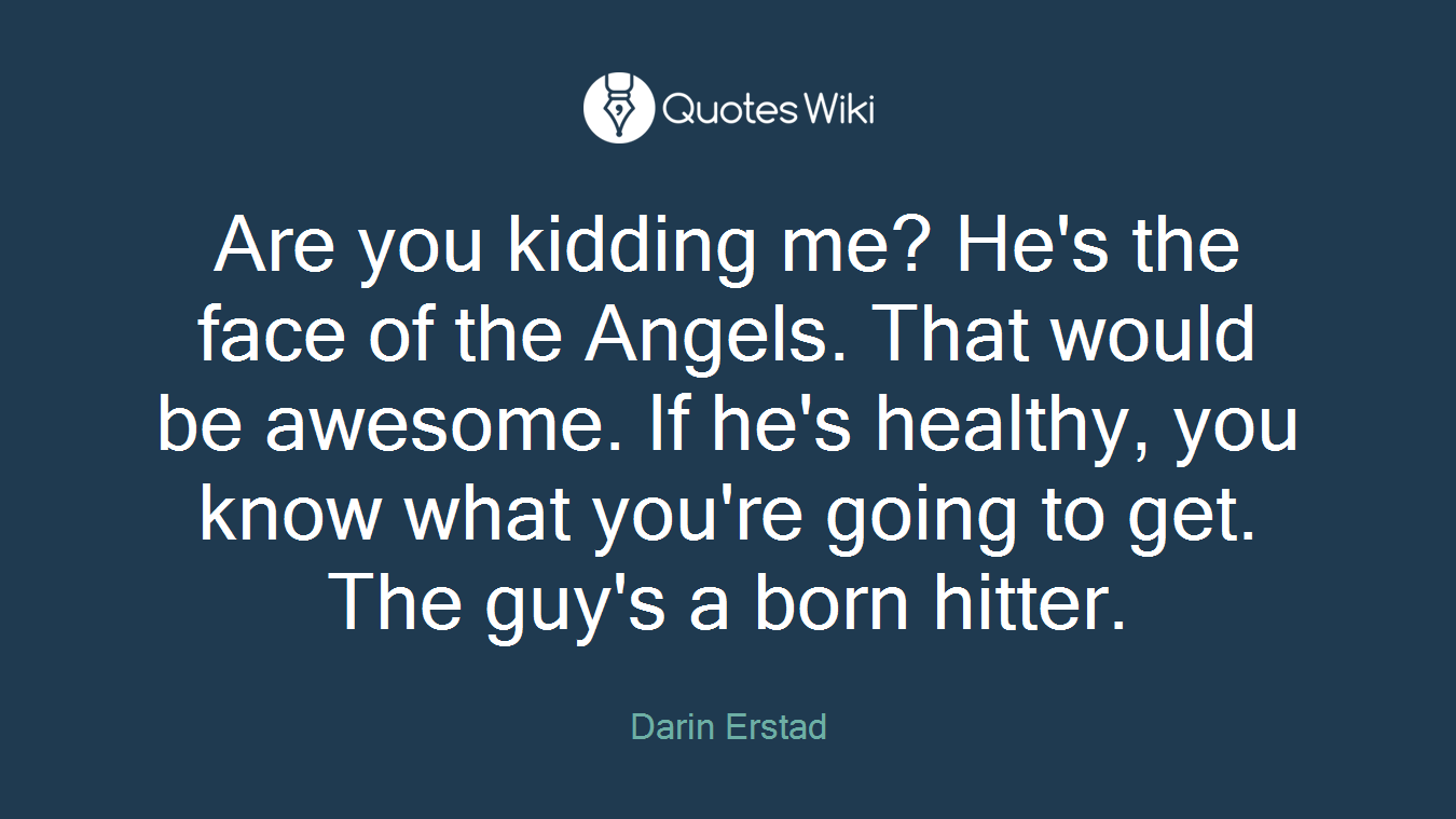 Are you kidding me? He's the face of the Angels. That would be awesome. If he's healthy, you know what you're going to get. The guy's a born hitter.