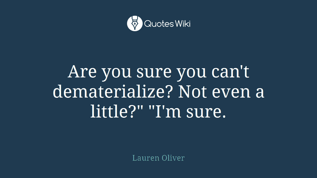 Are you sure you can't dematerialize? Not even a little?" "I'm sure.