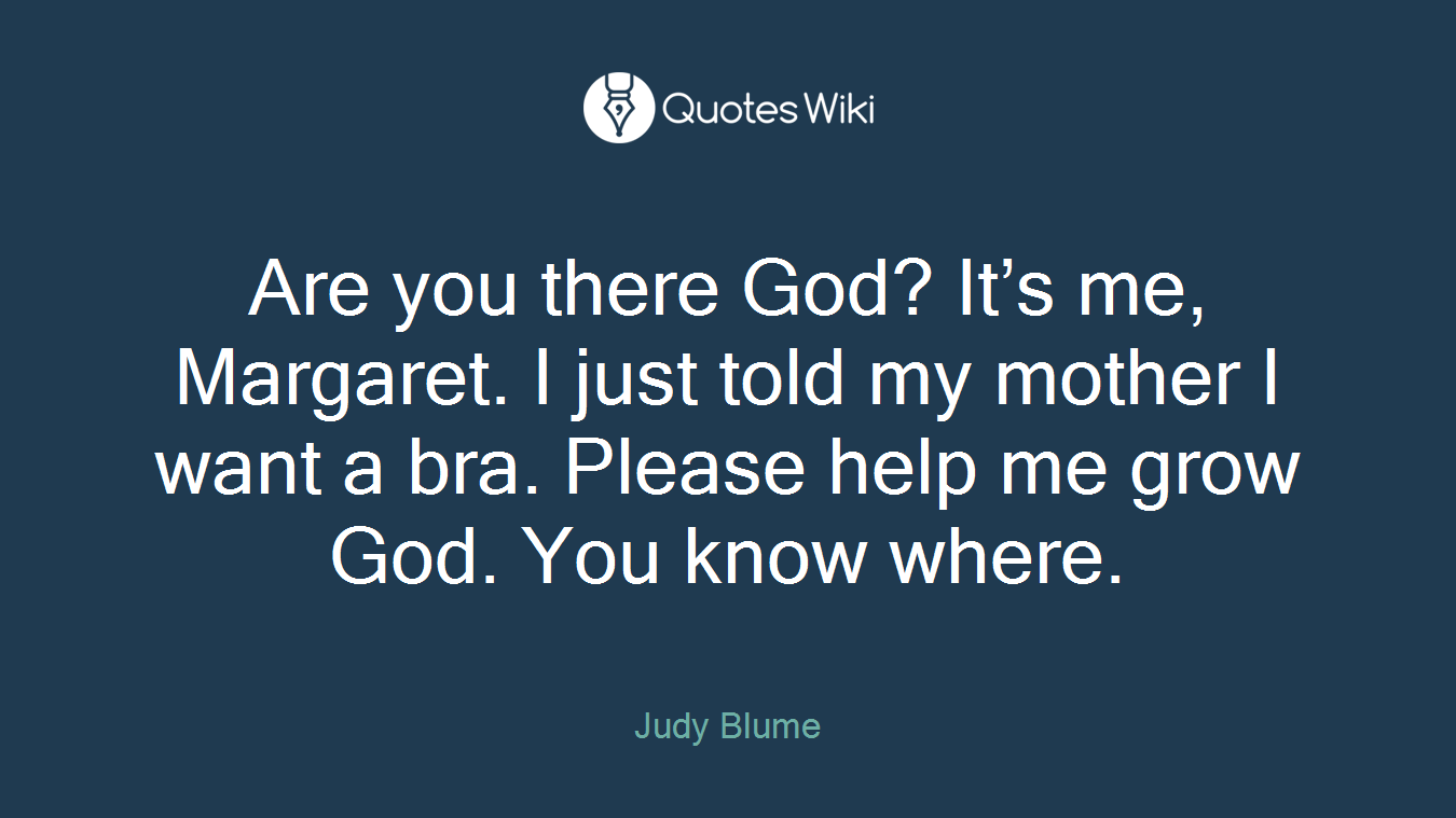 Are you there God? It’s me, Margaret. I just told my mother I want a bra. Please help me grow God. You know where.