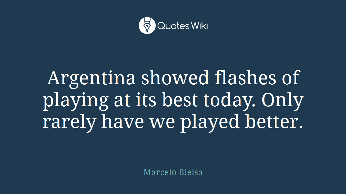 Argentina showed flashes of playing at its best today. Only rarely have we played better.