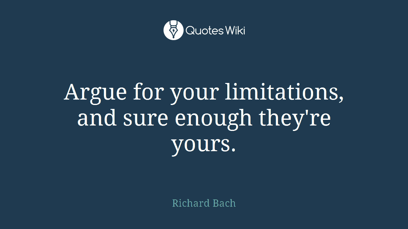 Argue for your limitations, and sure enough they're yours.