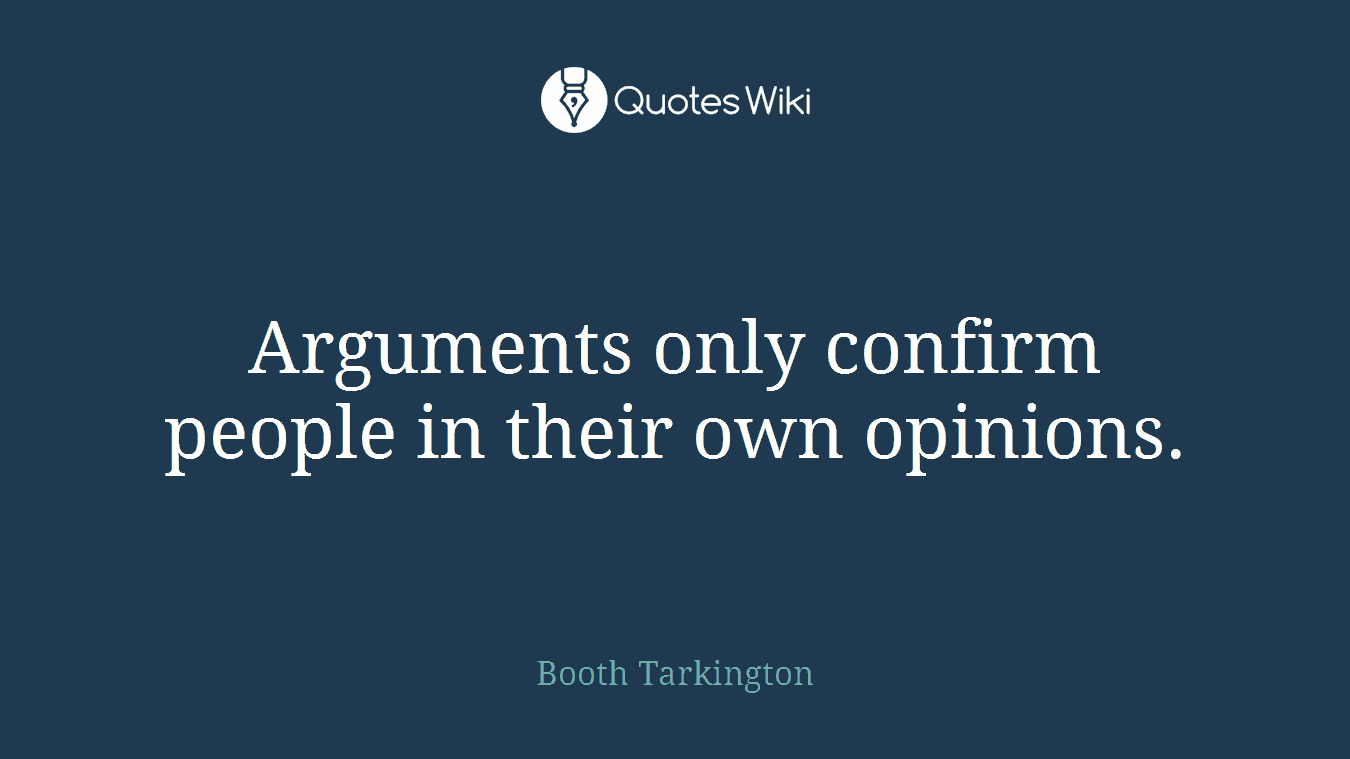 Arguments only confirm people in their own opinions.