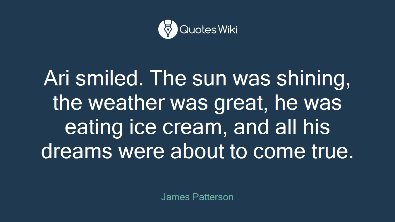 Ari smiled. The sun was shining, the weather was great, he was eating ice cream, and all his dreams were about to come true.