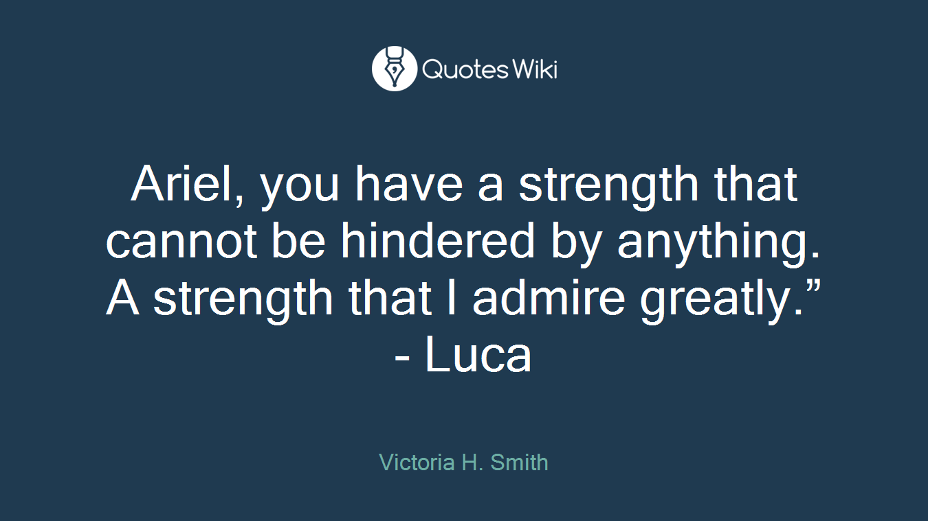 Ariel, you have a strength that cannot be hindered by anything. A strength that I admire greatly.” - Luca