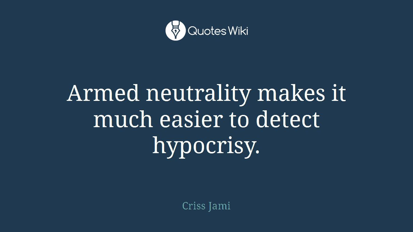 Armed neutrality makes it much easier to detect hypocrisy.