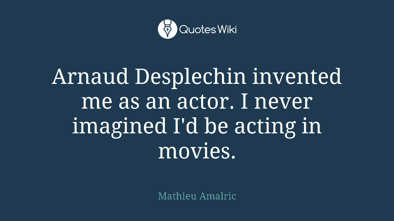 Arnaud Desplechin invented me as an actor. I never imagined I'd be acting in movies.