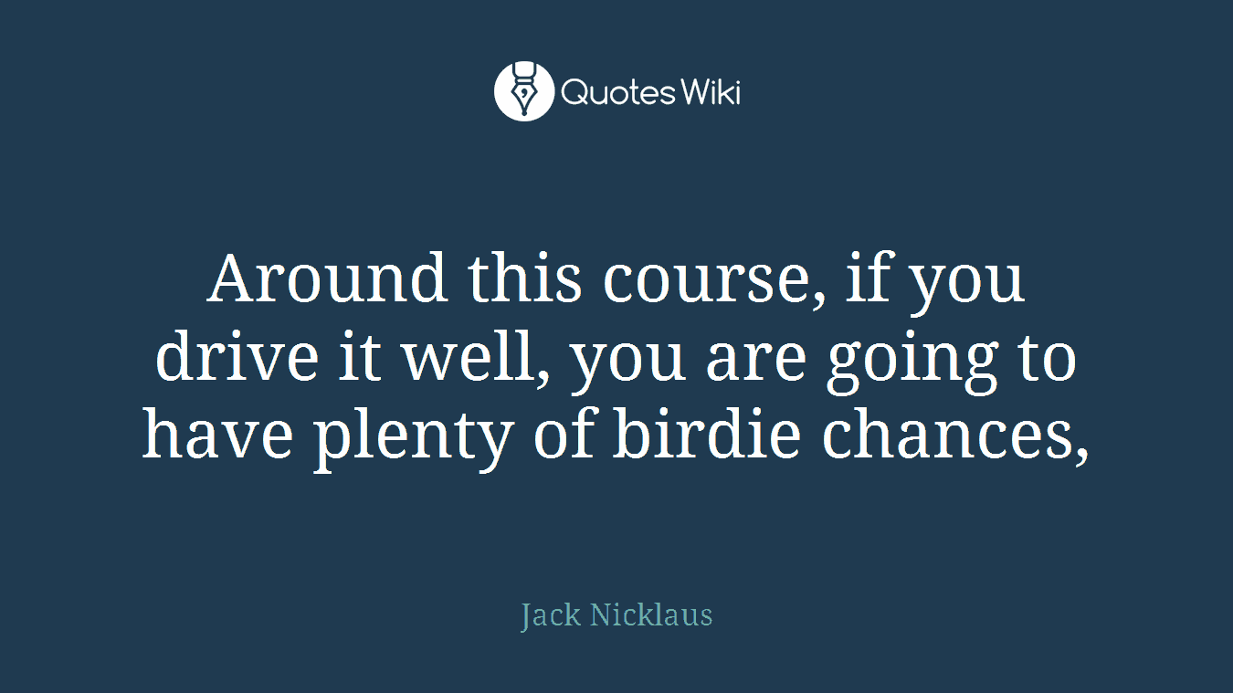 Around this course, if you drive it well, you are going to have plenty of birdie chances,
