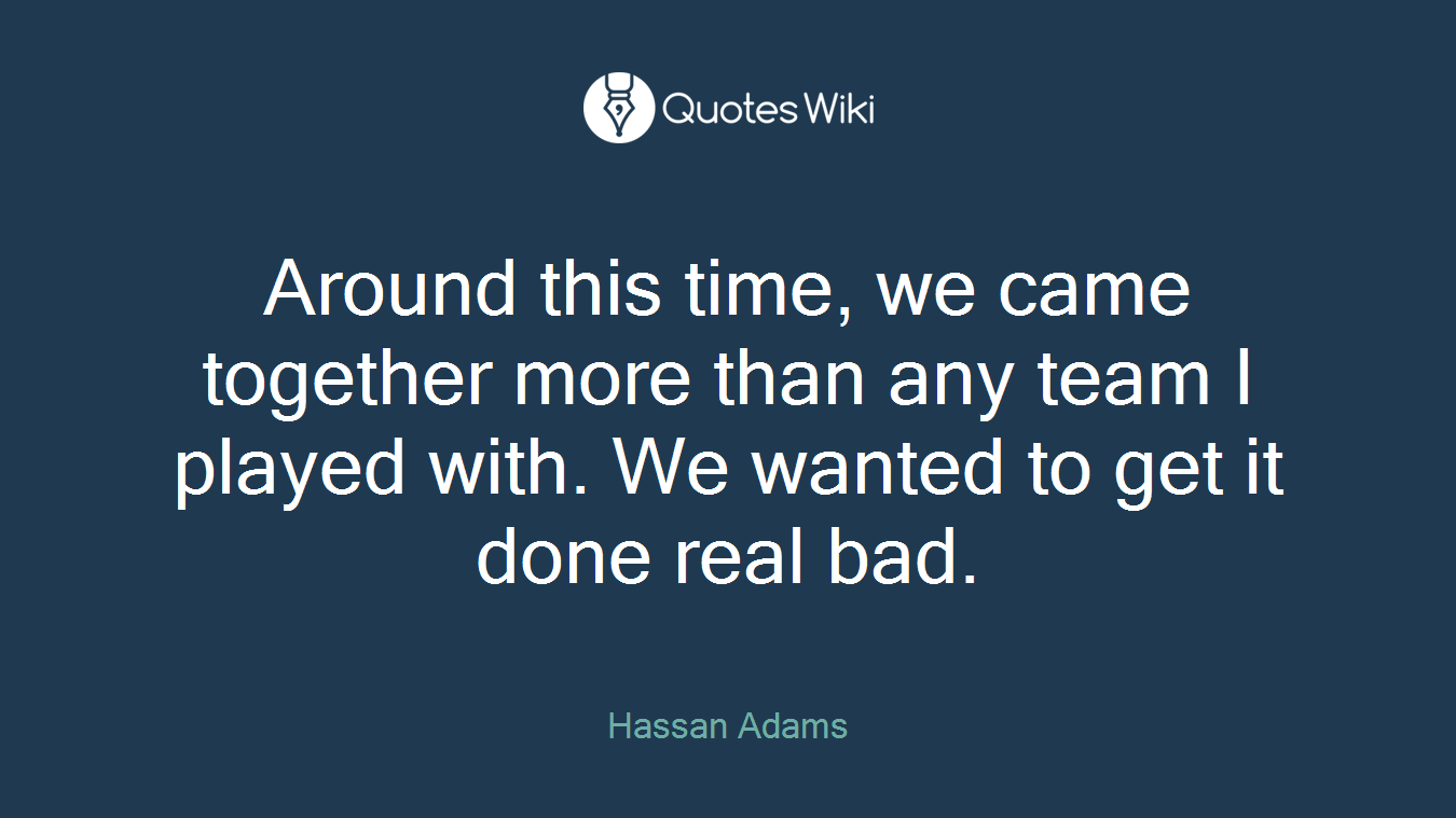 Around this time, we came together more than any team I played with. We wanted to get it done real bad.