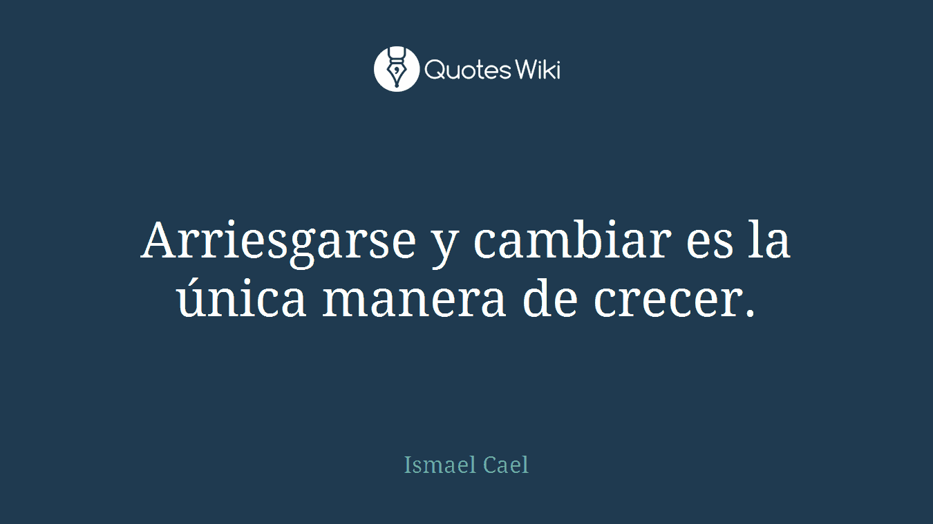 Arriesgarse y cambiar es la única manera de crecer.
