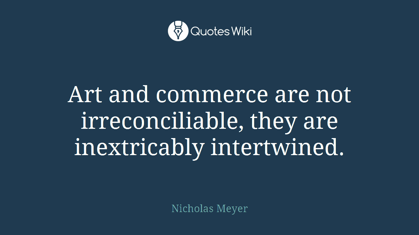 Art and commerce are not irreconciliable, they are inextricably intertwined.