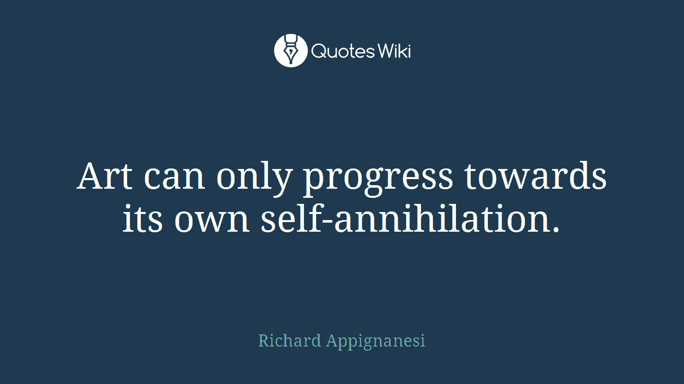 Art can only progress towards its own self-annihilation.