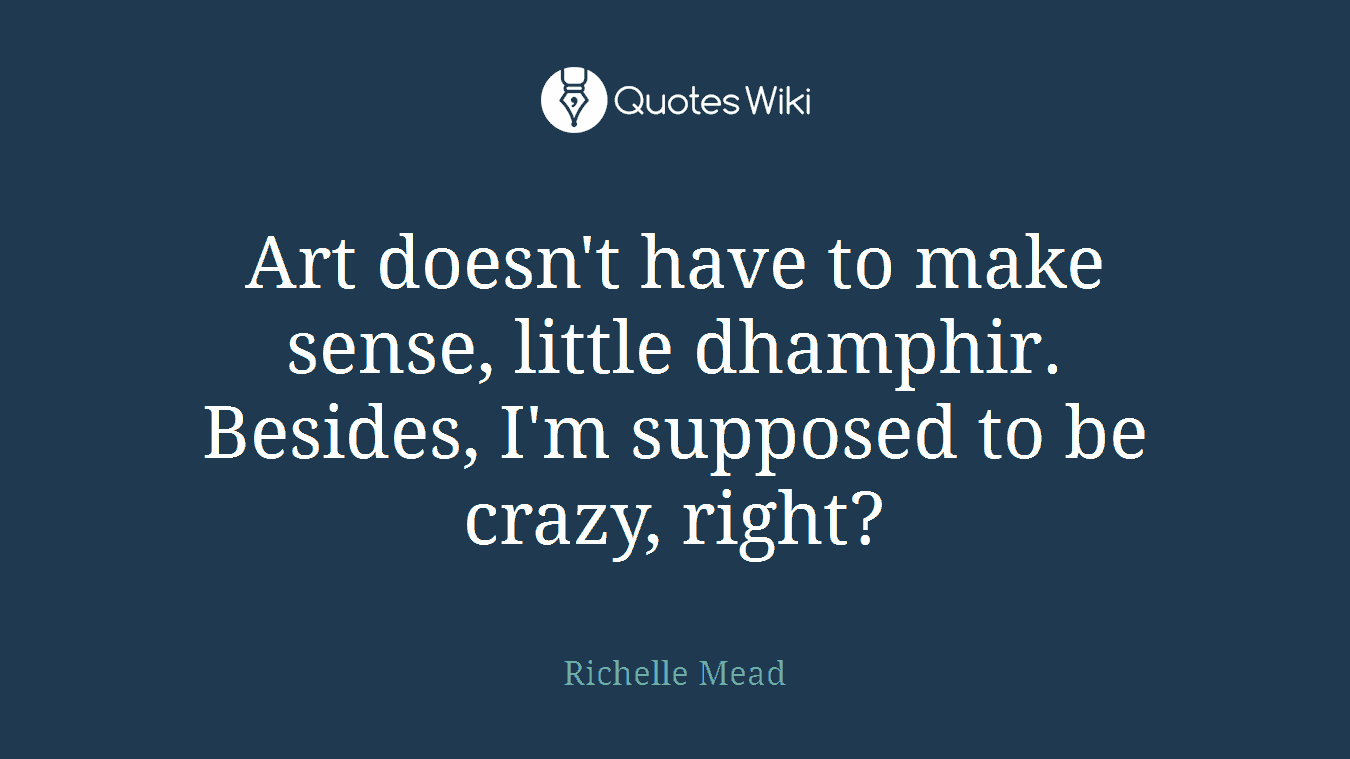 Art doesn't have to make sense, little dhamphir. Besides, I'm supposed to be crazy, right?