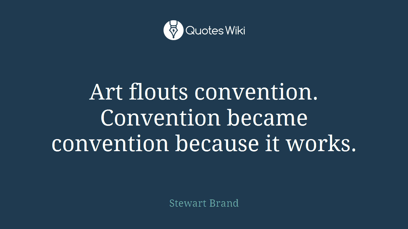 Art flouts convention. Convention became convention because it works.