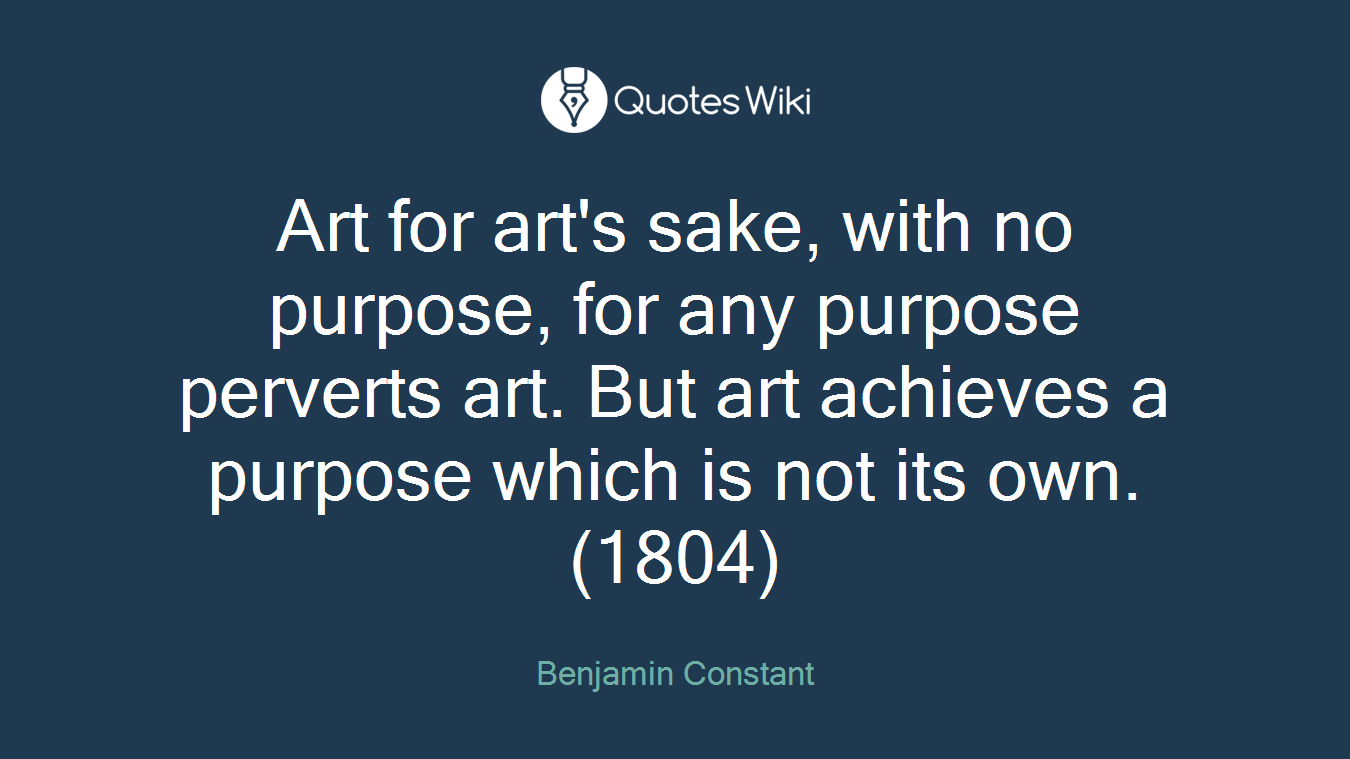 Art for art's sake, with no purpose, for any purpose perverts art. But art achieves a purpose which is not its own. (1804)
