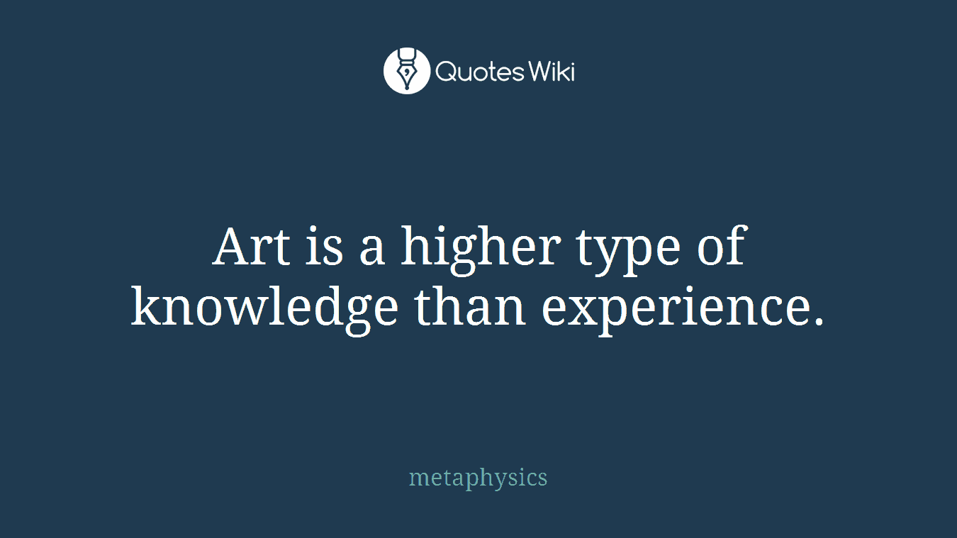 Art is a higher type of knowledge than experience.
