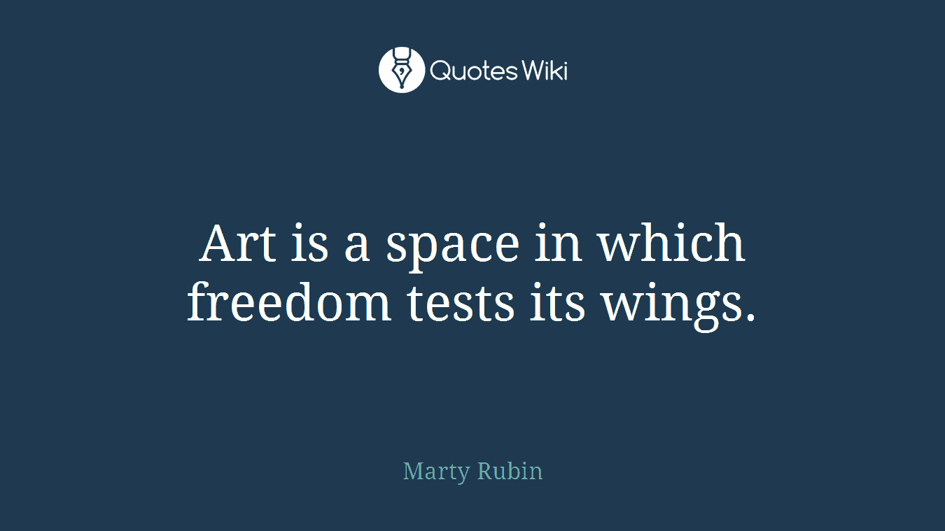 Art is a space in which freedom tests its wings.