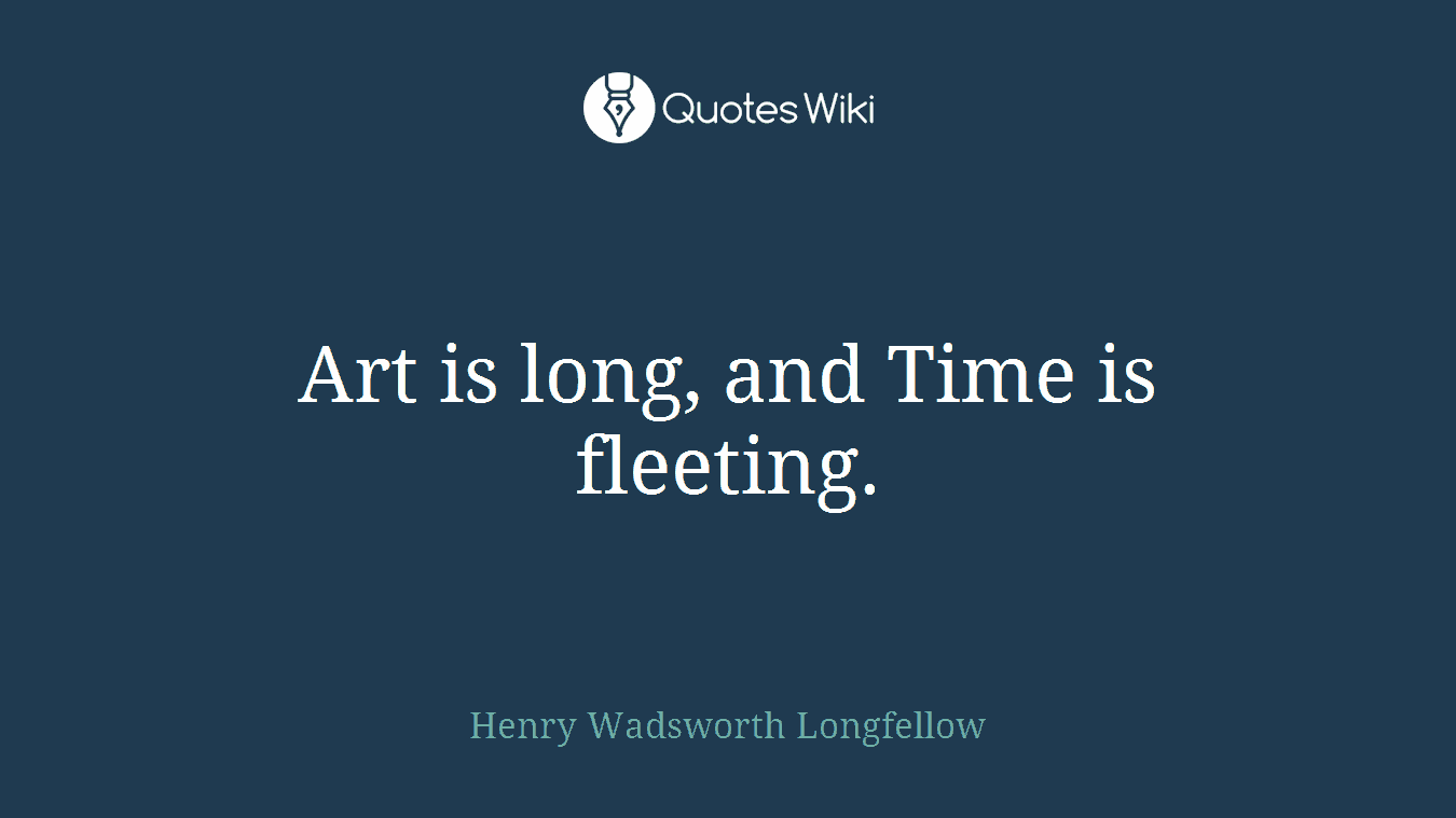 Art is long, and Time is fleeting.
