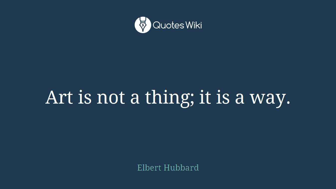 Art is not a thing; it is a way.