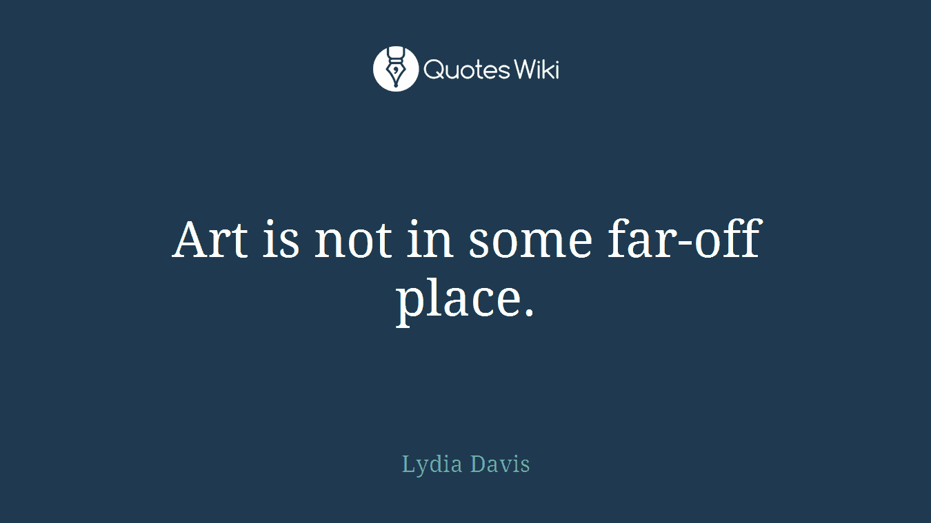Art is not in some far-off place.