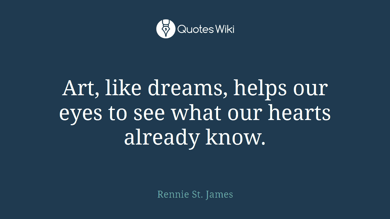Art, like dreams, helps our eyes to see what our hearts already know.
