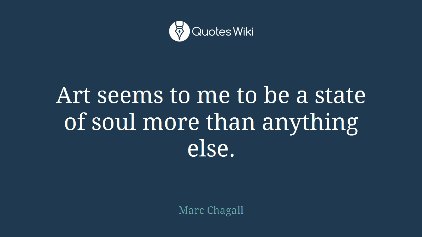 Art seems to me to be a state of soul more than anything else.
