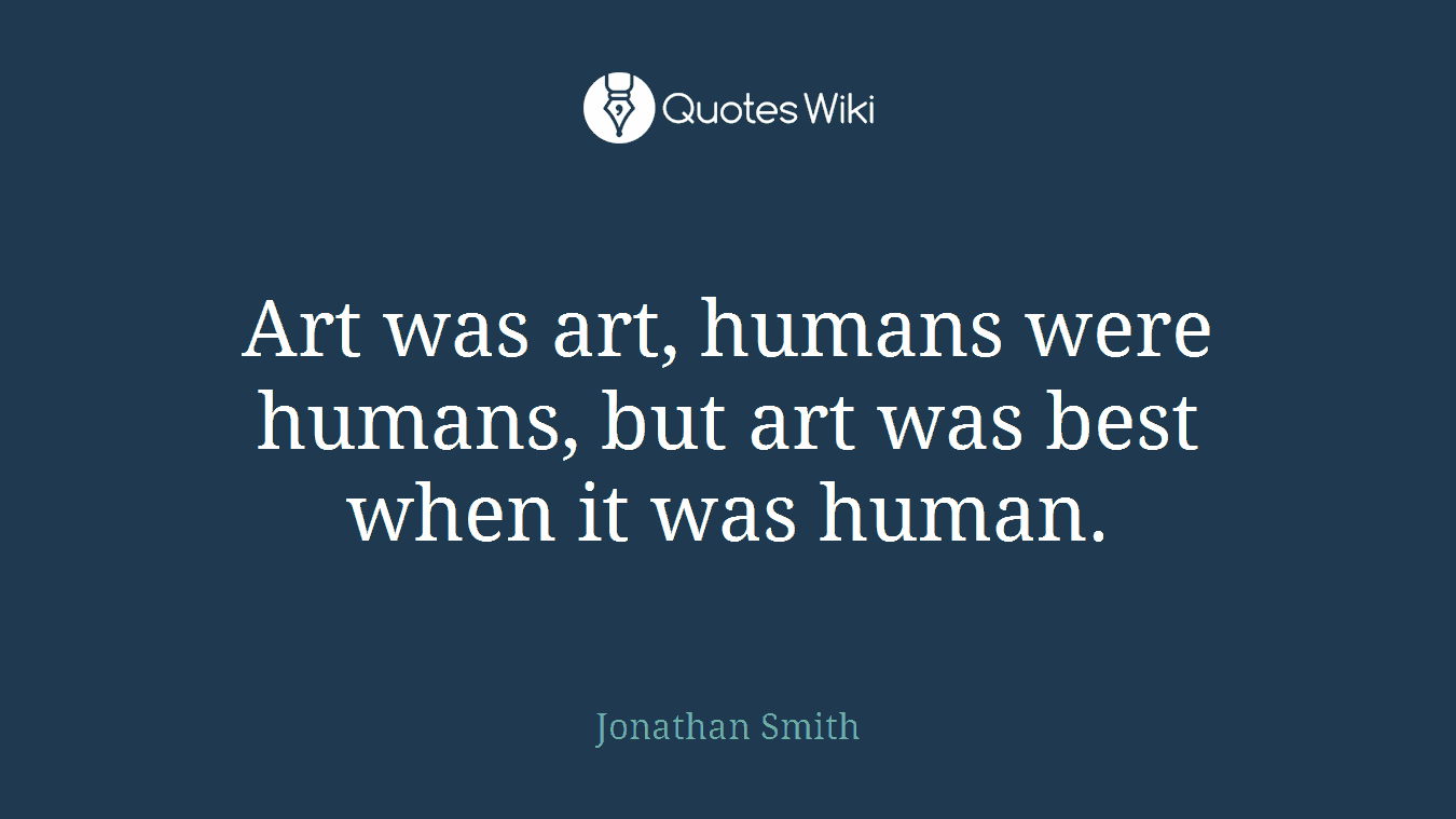 Art was art, humans were humans, but art was best when it was human.