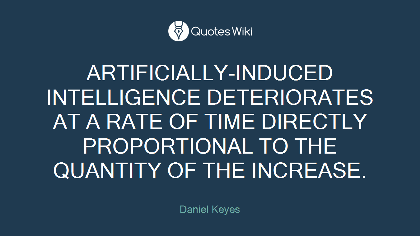 ARTIFICIALLY-INDUCED INTELLIGENCE DETERIORATES AT A RATE OF TIME DIRECTLY PROPORTIONAL TO THE QUANTITY OF THE INCREASE.