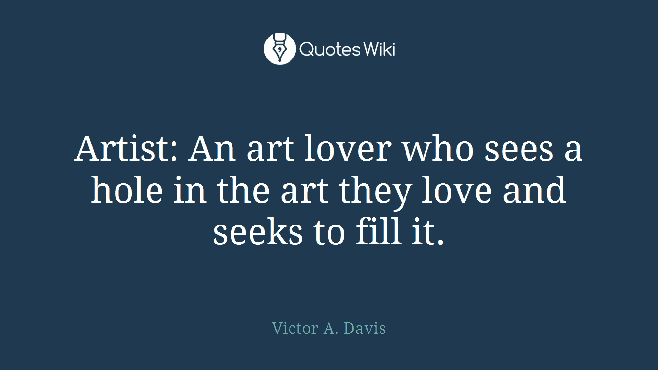 Artist: An art lover who sees a hole in the art they love and seeks to fill it.