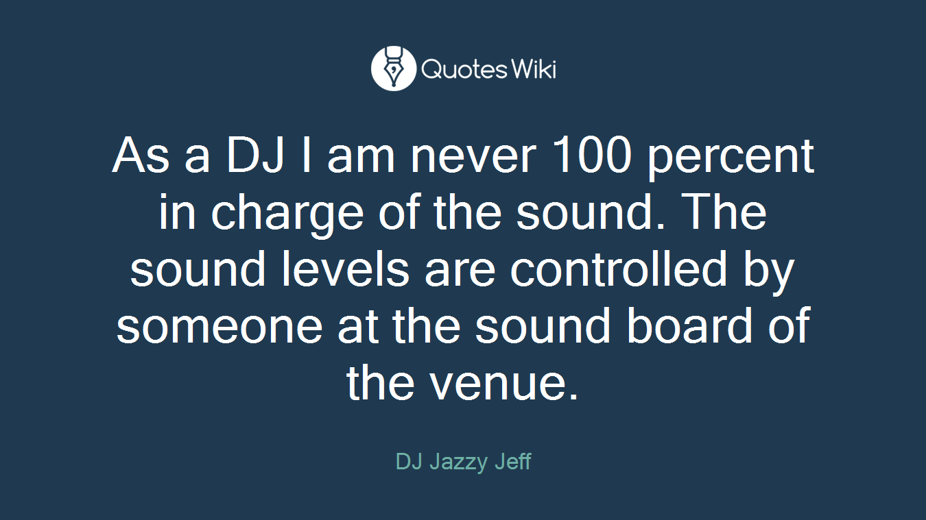 As a DJ I am never 100 percent in charge of the sound. The sound levels are controlled by someone at the sound board of the venue.