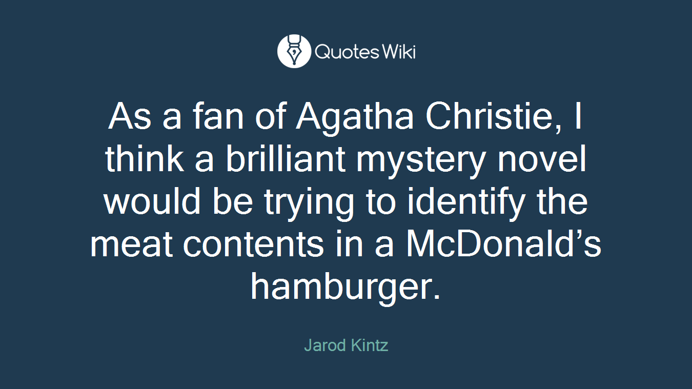 As a fan of Agatha Christie, I think a brilliant mystery novel would be trying to identify the meat contents in a McDonald’s hamburger.