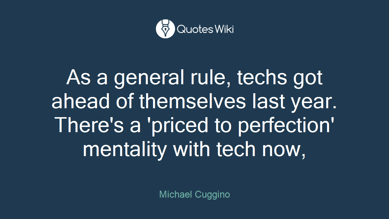 As a general rule, techs got ahead of themselves last year. There's a 'priced to perfection' mentality with tech now,